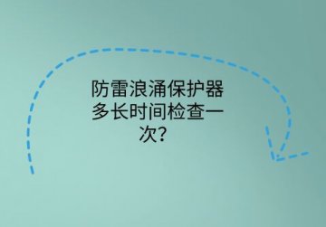 防雷浪涌保護(hù)器多長(zhǎng)時(shí)間檢查一次？