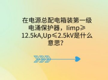 在電源總配電箱裝第一級(jí)電涌保護(hù)器，Iimp≥12.5kA,Up≤2.5kV是什么意思？