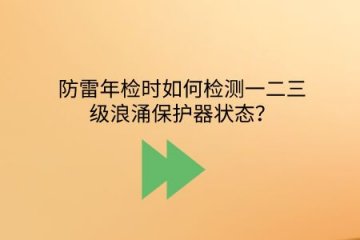 防雷年檢時(shí)如何檢測(cè)一二三級(jí)浪涌保護(hù)器狀態(tài)？
