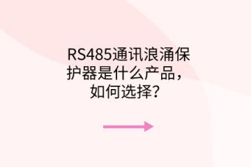 RS485通訊浪涌保護(hù)器是什么產(chǎn)品，如何選擇？