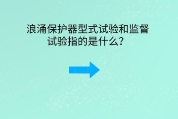 浪涌保護(hù)器型式試驗(yàn)和監(jiān)督試驗(yàn)指的是什么？
