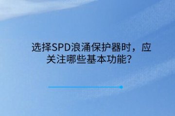 選擇SPD浪涌保護(hù)器時(shí)，應(yīng)關(guān)注哪些基本功能？