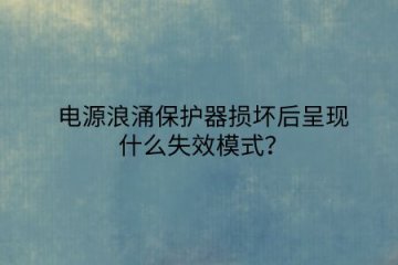 電源浪涌保護(hù)器損壞后呈現(xiàn)什么失效模式？