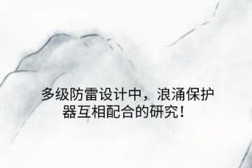 多級防雷設(shè)計(jì)中，浪涌保護(hù)器互相配合的研究！