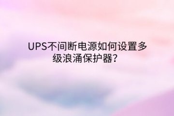 UPS不間斷電源如何設(shè)置多級浪涌保護(hù)器？