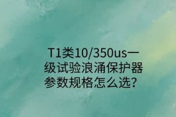 一級試驗浪涌保護器參數規格怎么選？T1類10/350us波形是必須的！