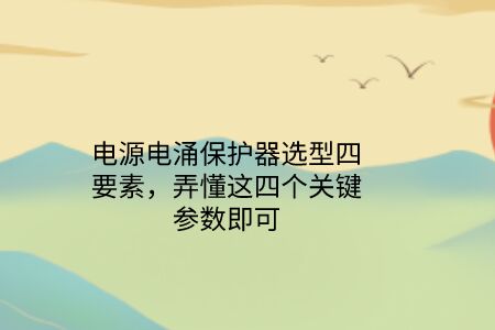 電源電涌保護(hù)器選型四要素，弄懂這四個關(guān)鍵參數(shù)即可！