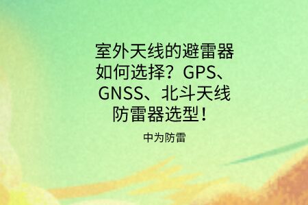 天線避雷器如何選擇？GPS、GNSS、北斗同軸射頻天線防雷器選型推薦！