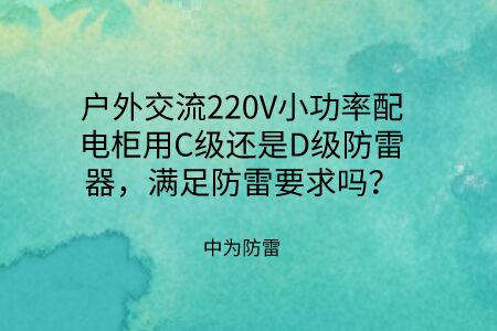 戶外交流220V小功率配電柜用C級(jí)還是D級(jí)防雷器，滿足防雷要求嗎？